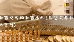 上海期货交易铜期货合约(期货交易和期货合约的区别)