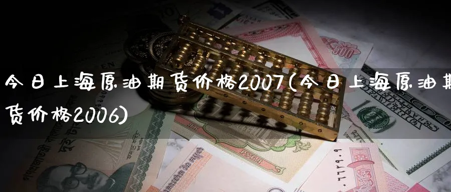 今日上海原油期货价格2007(今日上海原油期货价格2006)_https://www.51chizi.com_期货入门_第1张