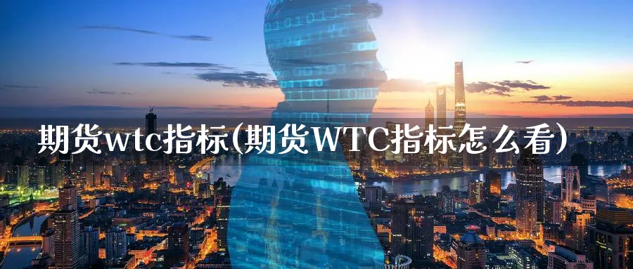 期货wtc指标(期货WTC指标怎么看)_https://www.51chizi.com_国际期货_第1张